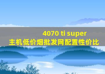 4070 ti super主机(低价烟批发网)配置性价比